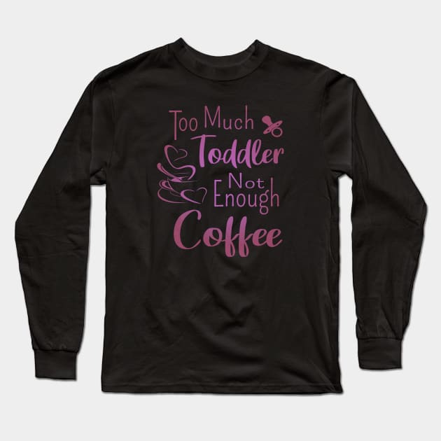 Too much toddler, not enough coffee, Mother's Day Shirt, National Coffee Day Long Sleeve T-Shirt by FlyingWhale369